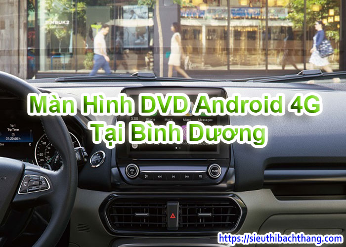 Màn Hình DVD Android 4G Tại Bình Dương