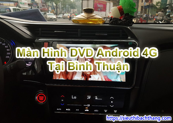 Màn Hình DVD Android 4G Tại Bình Thuận