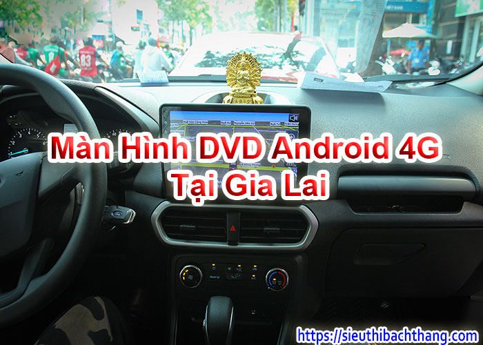 Màn Hình DVD Android 4G Tại Gia Lai