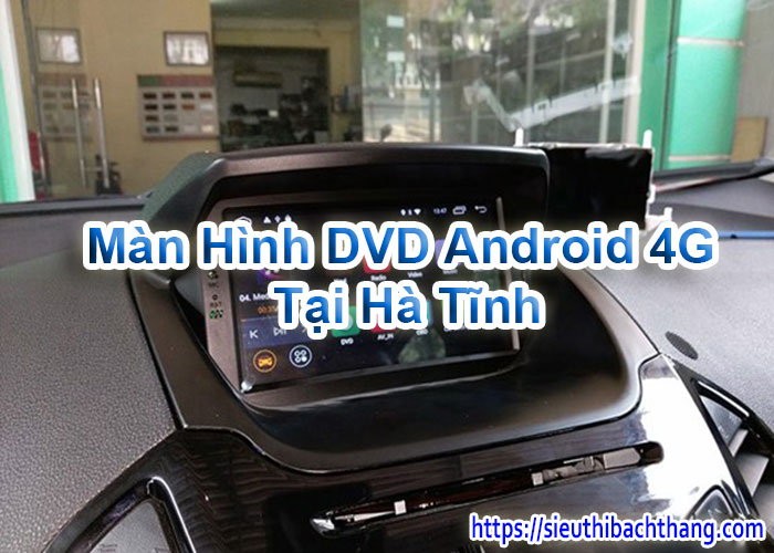 Màn Hình DVD Android 4G Tại Hà Tĩnh