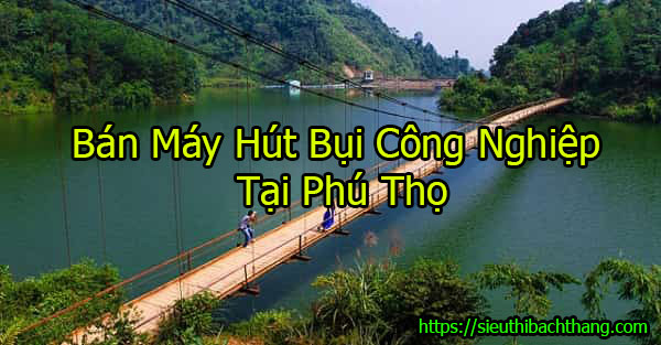 Mua Máy Hút Bụi Công Nghiệp Tại Phú Thọ