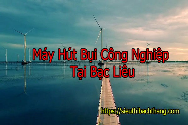 Máy Hút Bụi Công Nghiệp Tại Bạc Liêu